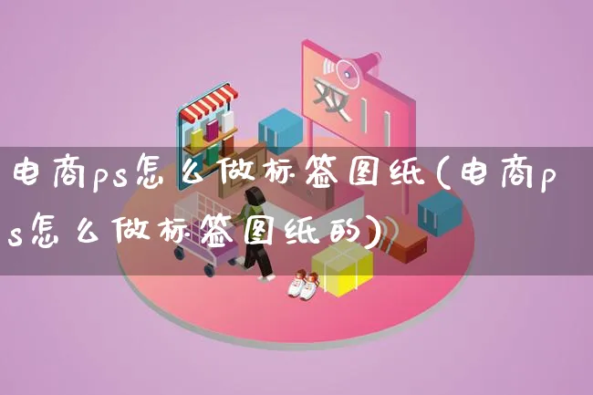 电商ps怎么做标签图纸(电商ps怎么做标签图纸的)_https://www.lfyiying.com_证券_第1张