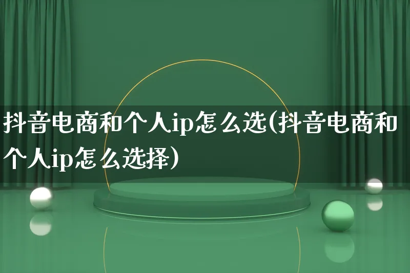 抖音电商和个人ip怎么选(抖音电商和个人ip怎么选择)_https://www.lfyiying.com_个股_第1张