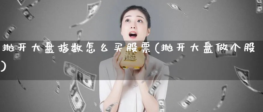 抛开大盘指数怎么买股票(抛开大盘做个股)_https://www.lfyiying.com_个股_第1张