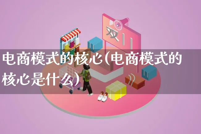 电商模式的核心(电商模式的核心是什么)_https://www.lfyiying.com_股票百科_第1张