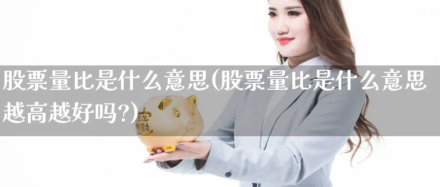 股票量比是什么意思(股票量比是什么意思越高越好吗?)_https://www.lfyiying.com_美股_第1张