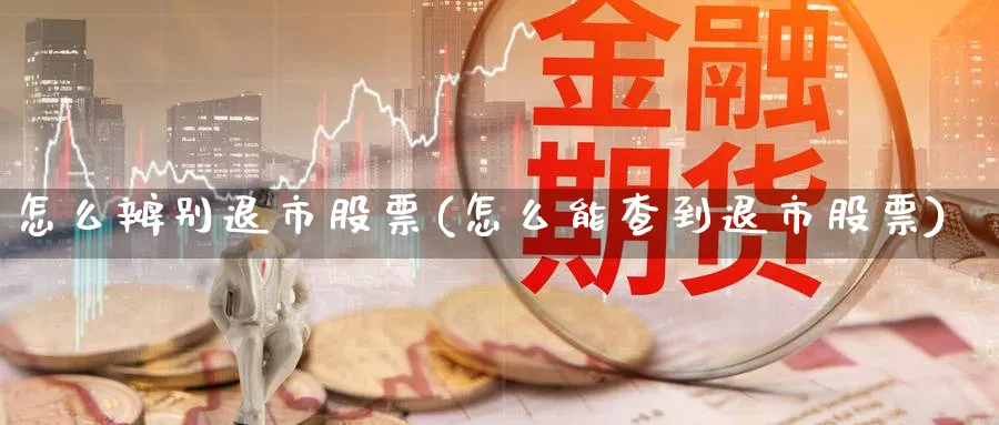 怎么辨别退市股票(怎么能查到退市股票)_https://www.lfyiying.com_股票分类_第1张