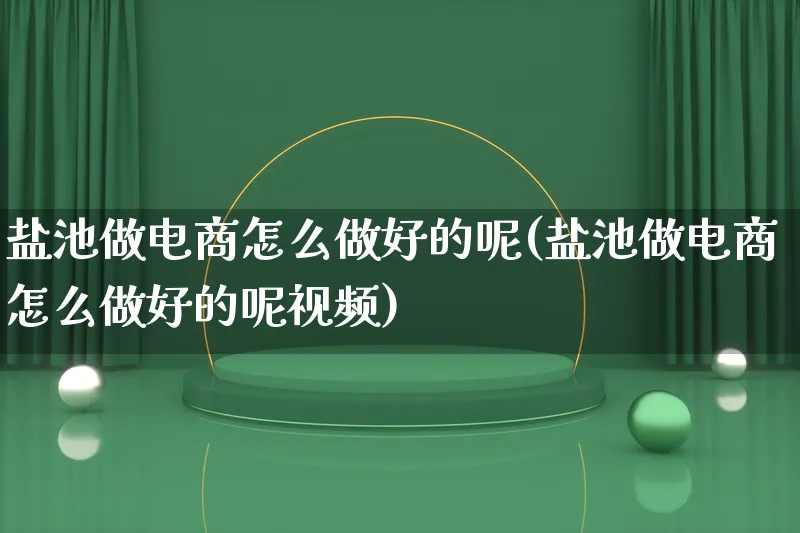 盐池做电商怎么做好的呢(盐池做电商怎么做好的呢视频)_https://www.lfyiying.com_港股_第1张