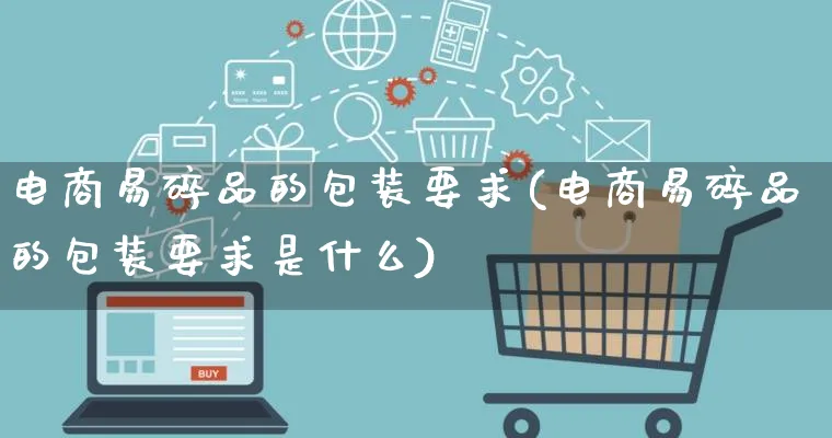 电商易碎品的包装要求(电商易碎品的包装要求是什么)_https://www.lfyiying.com_股票百科_第1张