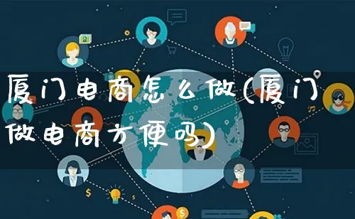 厦门电商怎么做(厦门做电商方便吗)_https://www.lfyiying.com_港股_第1张