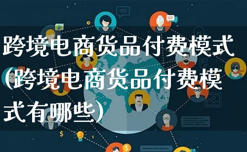 跨境电商货品付费模式(跨境电商货品付费模式有哪些)_https://www.lfyiying.com_股票百科_第1张