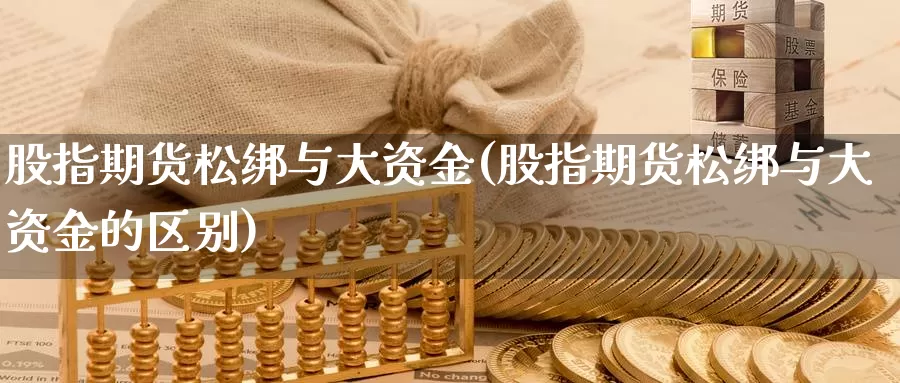 股指期货松绑与大资金(股指期货松绑与大资金的区别)_https://www.lfyiying.com_美股_第1张