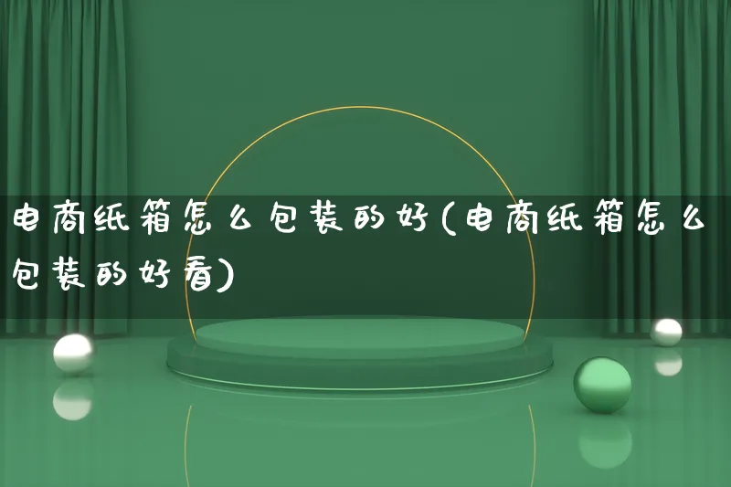 电商纸箱怎么包装的好(电商纸箱怎么包装的好看)_https://www.lfyiying.com_股票百科_第1张