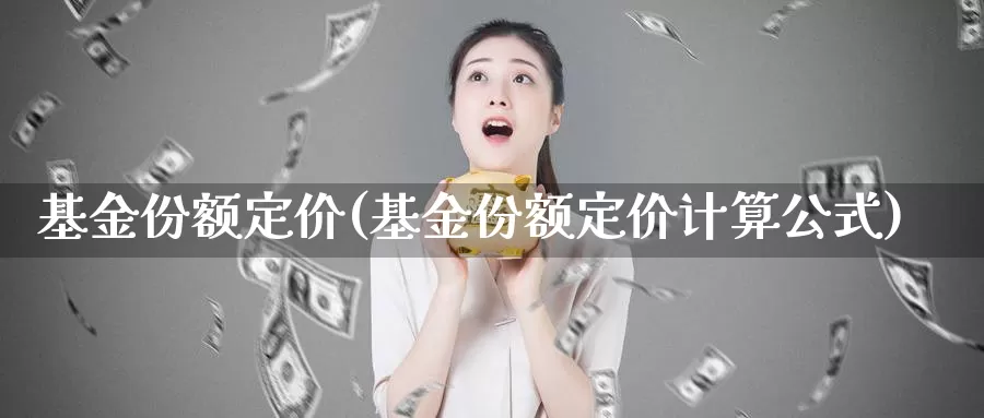 基金份额定价(基金份额定价计算公式)_https://www.lfyiying.com_证券_第1张