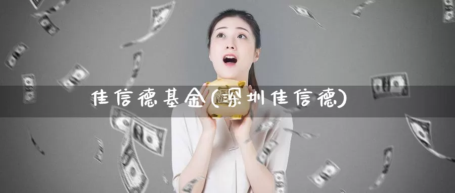 佳信德基金(深圳佳信德)_https://www.lfyiying.com_股吧_第1张