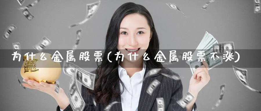 为什么金属股票(为什么金属股票不涨)_https://www.lfyiying.com_港股_第1张