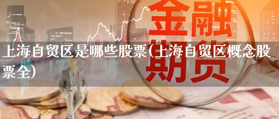 上海自贸区是哪些股票(上海自贸区概念股票全)_https://www.lfyiying.com_股票分类_第1张