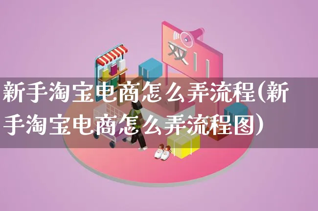 新手淘宝电商怎么弄流程(新手淘宝电商怎么弄流程图)_https://www.lfyiying.com_证券_第1张