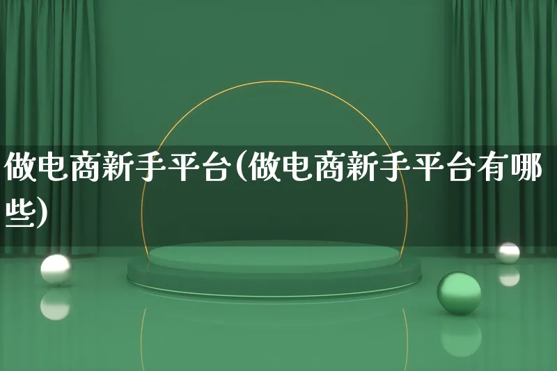 做电商新手平台(做电商新手平台有哪些)_https://www.lfyiying.com_个股_第1张