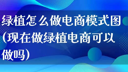 绿植怎么做电商模式图(现在做绿植电商可以做吗)_https://www.lfyiying.com_证券_第1张