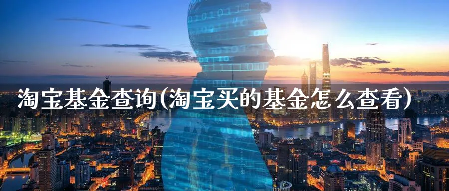 淘宝基金查询(淘宝买的基金怎么查看)_https://www.lfyiying.com_股吧_第1张