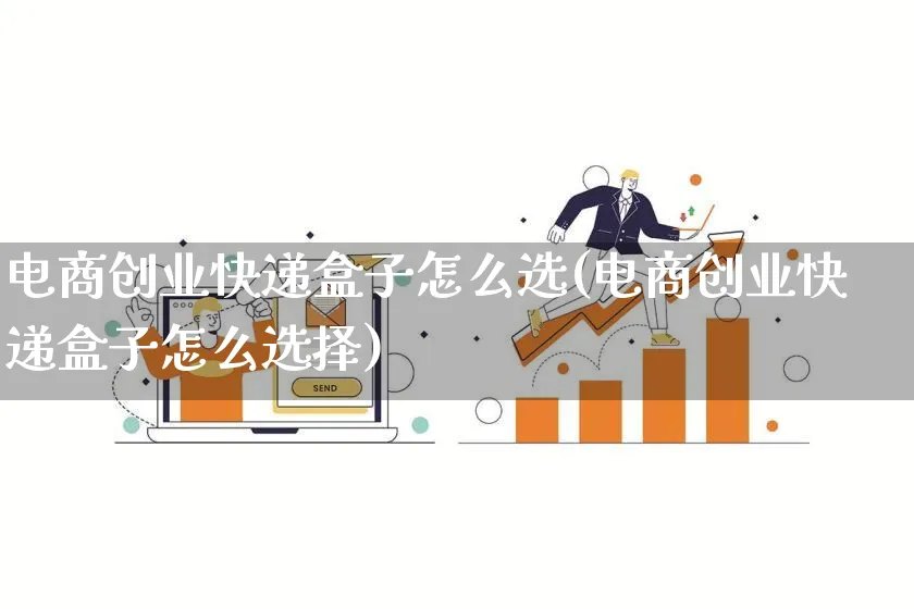 电商创业快递盒子怎么选(电商创业快递盒子怎么选择)_https://www.lfyiying.com_个股_第1张