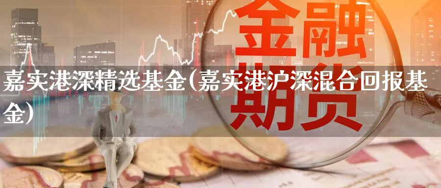 嘉实港深精选基金(嘉实港沪深混合回报基金)_https://www.lfyiying.com_股票百科_第1张