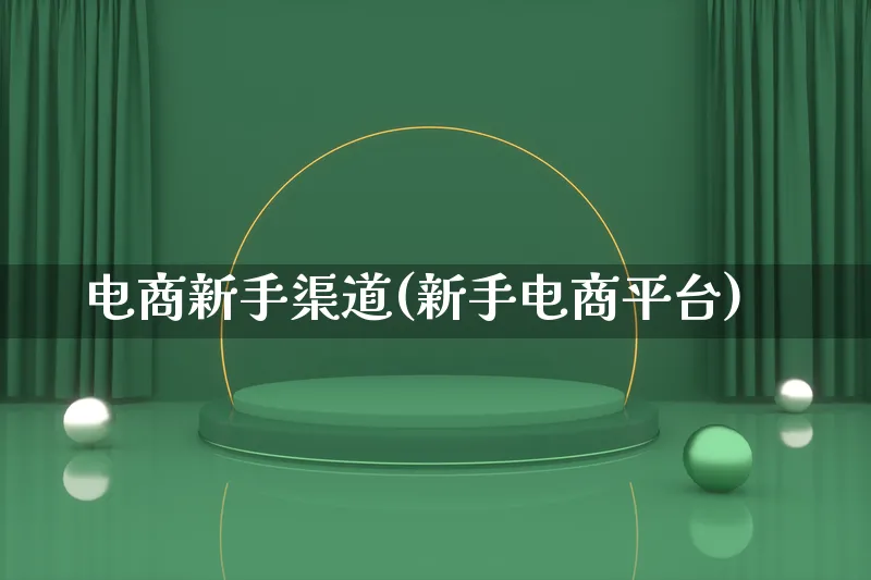 电商新手渠道(新手电商平台)_https://www.lfyiying.com_证券_第1张