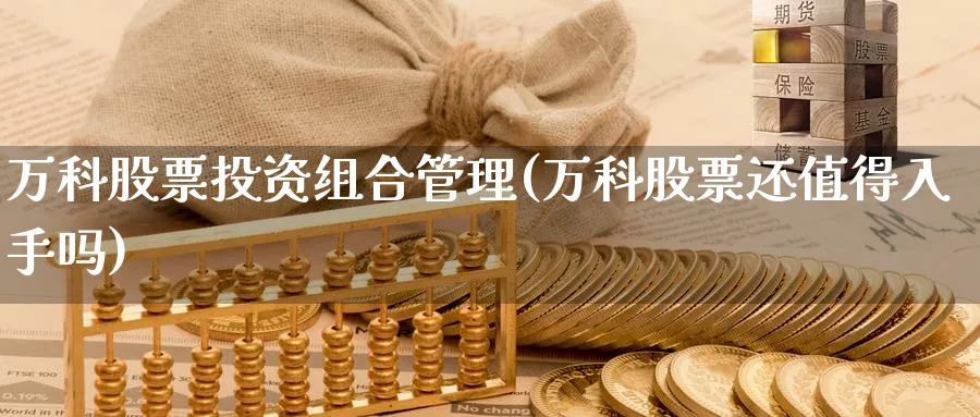 万科股票投资组合管理(万科股票还值得入手吗)_https://www.lfyiying.com_股票分类_第1张