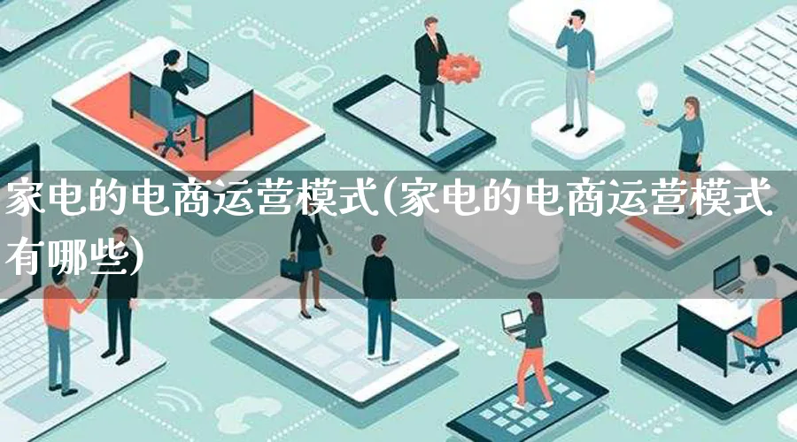 家电的电商运营模式(家电的电商运营模式有哪些)_https://www.lfyiying.com_股票百科_第1张