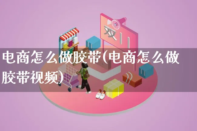 电商怎么做胶带(电商怎么做胶带视频)_https://www.lfyiying.com_港股_第1张