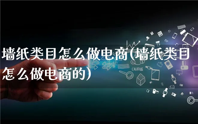 墙纸类目怎么做电商(墙纸类目怎么做电商的)_https://www.lfyiying.com_港股_第1张