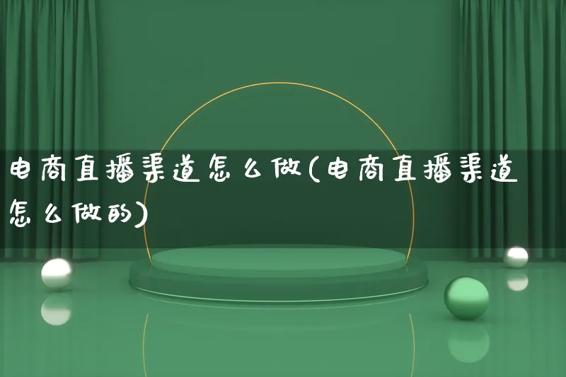 电商直播渠道怎么做(电商直播渠道怎么做的)_https://www.lfyiying.com_港股_第1张