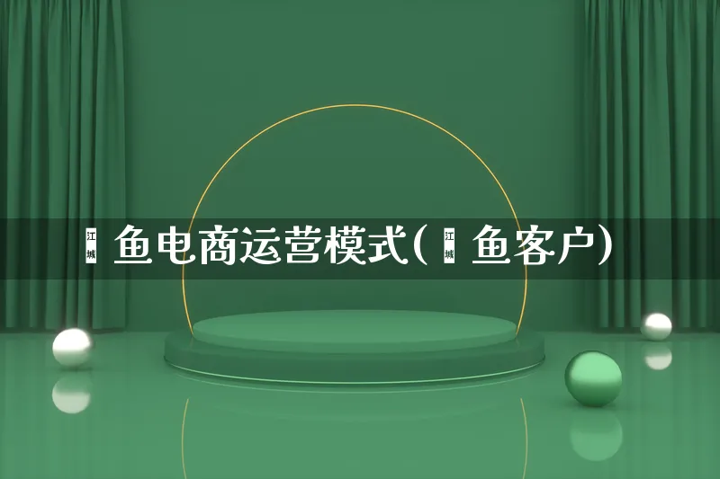 鲶鱼电商运营模式(鲶鱼客户)_https://www.lfyiying.com_股票百科_第1张