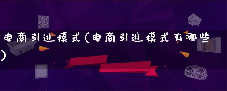 电商引进模式(电商引进模式有哪些)_https://www.lfyiying.com_股票百科_第1张