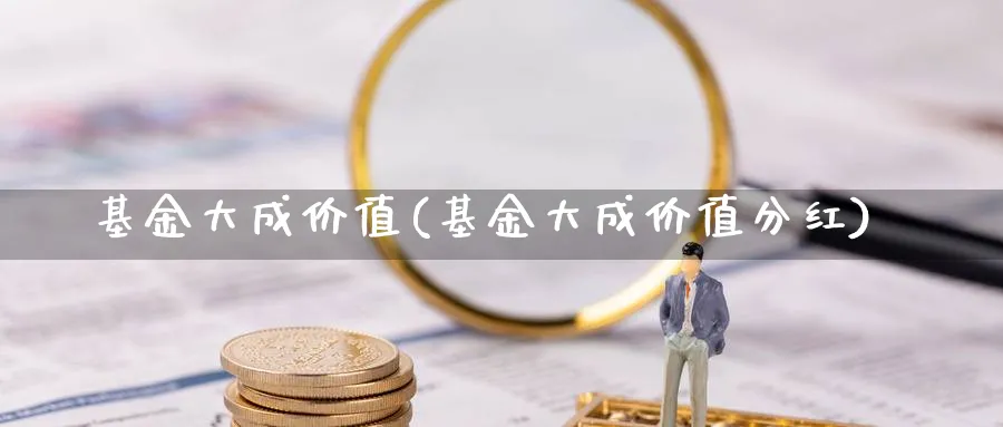 基金大成价值(基金大成价值分红)_https://www.lfyiying.com_股吧_第1张