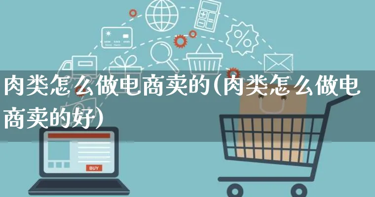 肉类怎么做电商卖的(肉类怎么做电商卖的好)_https://www.lfyiying.com_证券_第1张