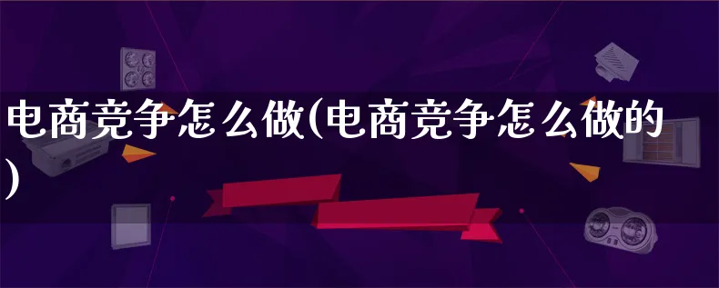 电商竞争怎么做(电商竞争怎么做的)_https://www.lfyiying.com_证券_第1张