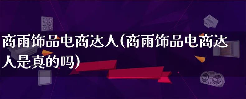 商雨饰品电商达人(商雨饰品电商达人是真的吗)_https://www.lfyiying.com_股票百科_第1张