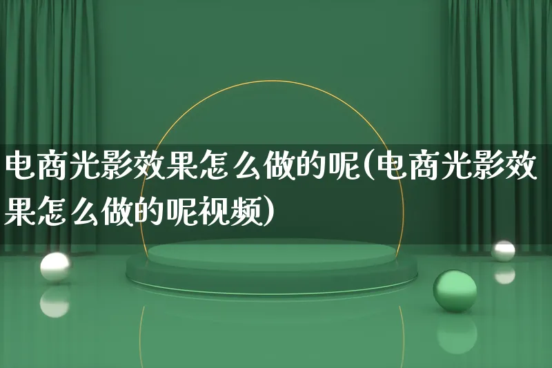 电商光影效果怎么做的呢(电商光影效果怎么做的呢视频)_https://www.lfyiying.com_港股_第1张