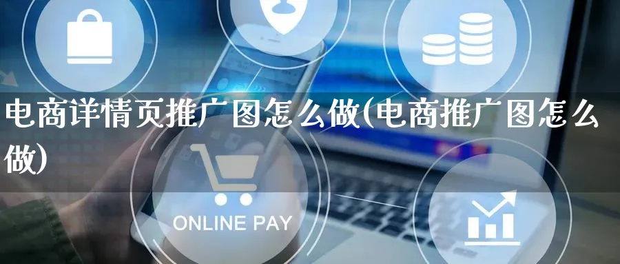 电商详情页推广图怎么做(电商推广图怎么做)_https://www.lfyiying.com_港股_第1张