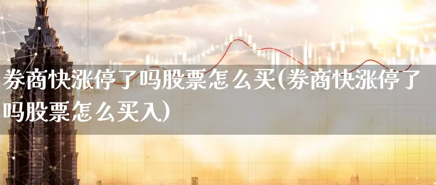 券商快涨停了吗股票怎么买(券商快涨停了吗股票怎么买入)_https://www.lfyiying.com_股吧_第1张