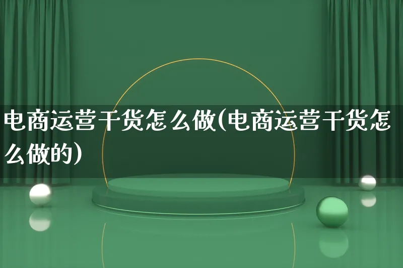 电商运营干货怎么做(电商运营干货怎么做的)_https://www.lfyiying.com_证券_第1张