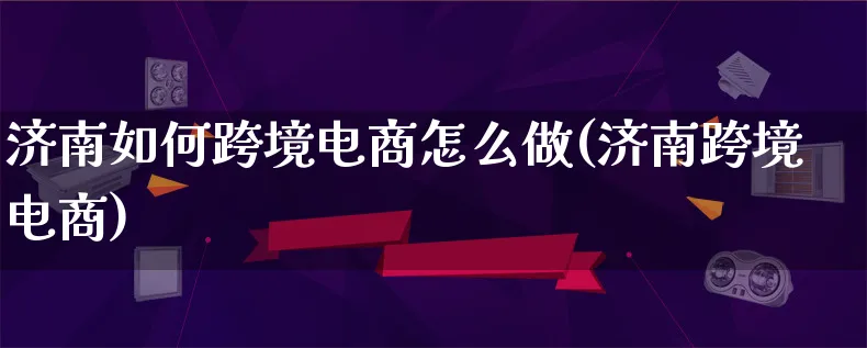 济南如何跨境电商怎么做(济南跨境电商)_https://www.lfyiying.com_新股_第1张