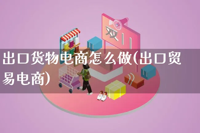 出口货物电商怎么做(出口贸易电商)_https://www.lfyiying.com_证券_第1张