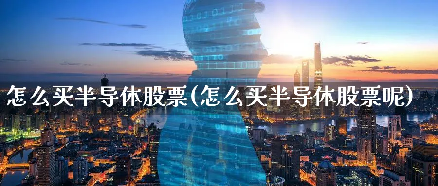 怎么买半导体股票(怎么买半导体股票呢)_https://www.lfyiying.com_证券_第1张