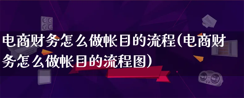 电商财务怎么做帐目的流程(电商财务怎么做帐目的流程图)_https://www.lfyiying.com_个股_第1张