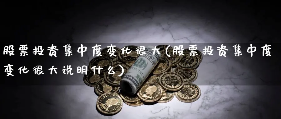 股票投资集中度变化很大(股票投资集中度变化很大说明什么)_https://www.lfyiying.com_港股_第1张