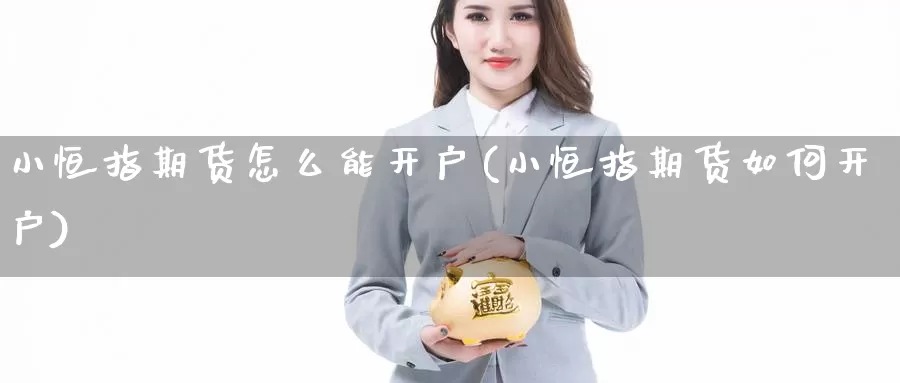 小恒指期货怎么能开户(小恒指期货如何开户)_https://www.lfyiying.com_证券_第1张