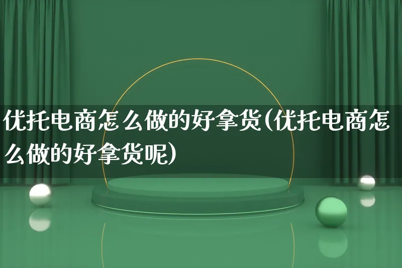 优托电商怎么做的好拿货(优托电商怎么做的好拿货呢)_https://www.lfyiying.com_证券_第1张