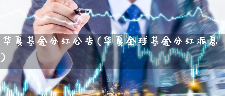 华夏基金分红公告(华夏全球基金分红派息)_https://www.lfyiying.com_港股_第1张