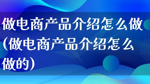 做电商产品介绍怎么做(做电商产品介绍怎么做的)_https://www.lfyiying.com_美股_第1张