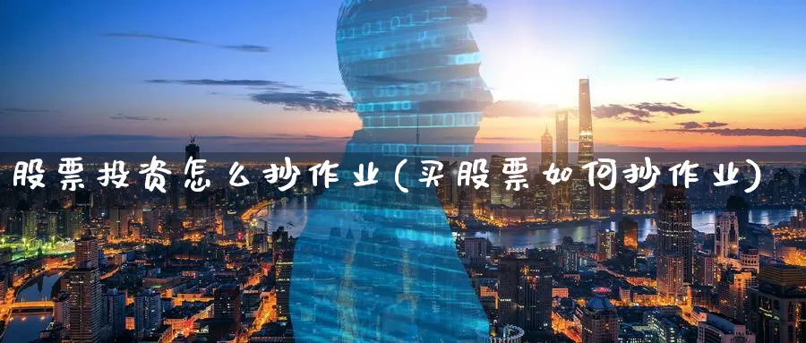 股票投资怎么抄作业(买股票如何抄作业)_https://www.lfyiying.com_股票分类_第1张