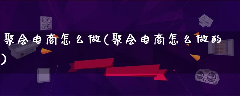 聚会电商怎么做(聚会电商怎么做的)_https://www.lfyiying.com_证券_第1张