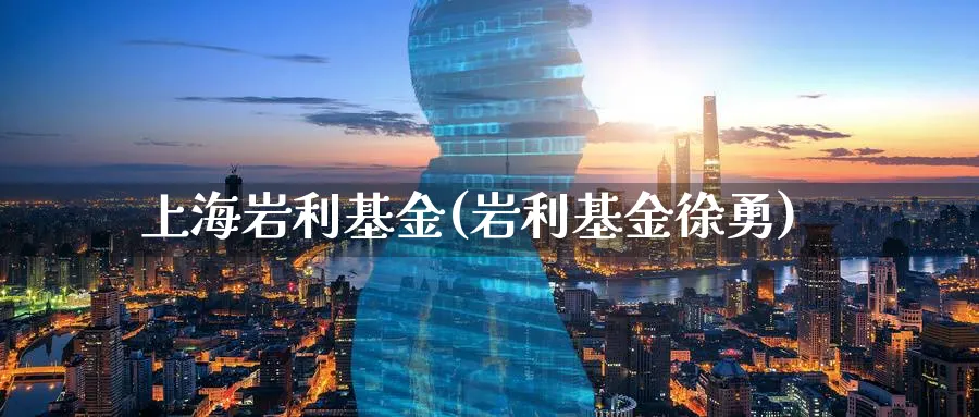 上海岩利基金(岩利基金徐勇)_https://www.lfyiying.com_股吧_第1张